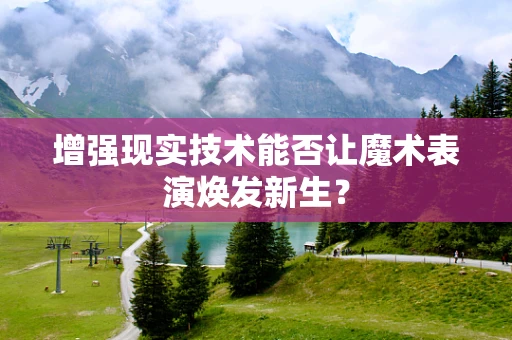 增强现实技术能否让魔术表演焕发新生？