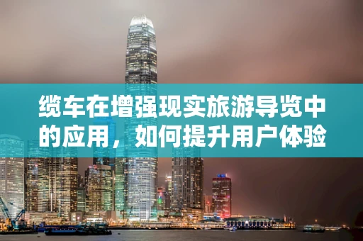 缆车在增强现实旅游导览中的应用，如何提升用户体验？