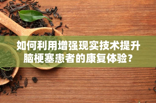 如何利用增强现实技术提升脑梗塞患者的康复体验？