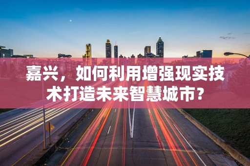 嘉兴，如何利用增强现实技术打造未来智慧城市？