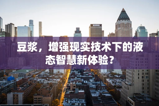 豆浆，增强现实技术下的液态智慧新体验？