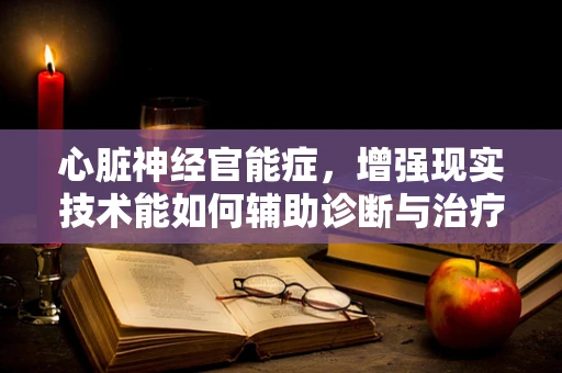 心脏神经官能症，增强现实技术能如何辅助诊断与治疗？