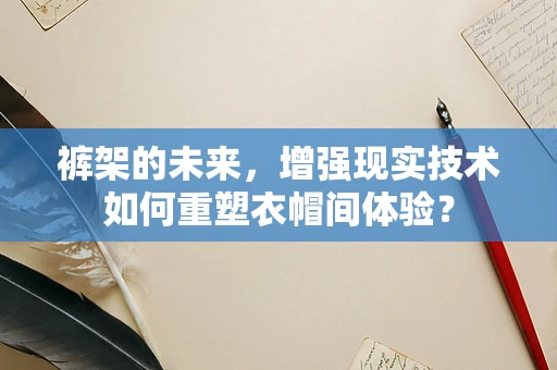 裤架的未来，增强现实技术如何重塑衣帽间体验？