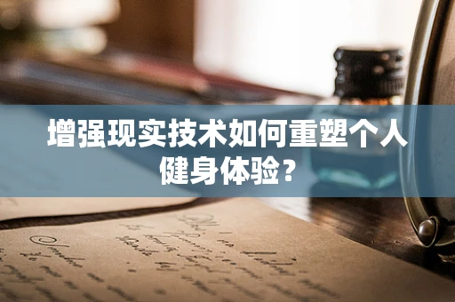 增强现实技术如何重塑个人健身体验？