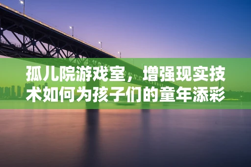 孤儿院游戏室，增强现实技术如何为孩子们的童年添彩？
