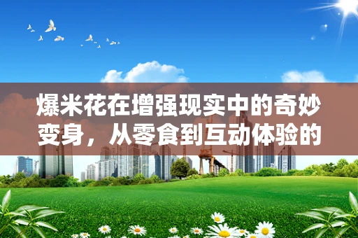 爆米花在增强现实中的奇妙变身，从零食到互动体验的跨越
