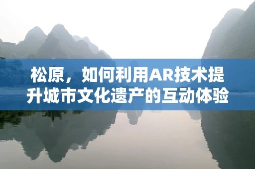 松原，如何利用AR技术提升城市文化遗产的互动体验？