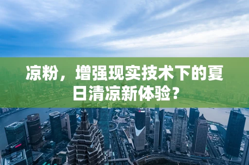 凉粉，增强现实技术下的夏日清凉新体验？