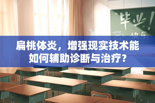 扁桃体炎，增强现实技术能如何辅助诊断与治疗？