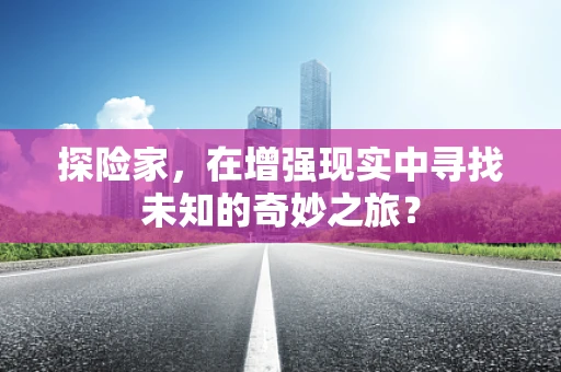 探险家，在增强现实中寻找未知的奇妙之旅？