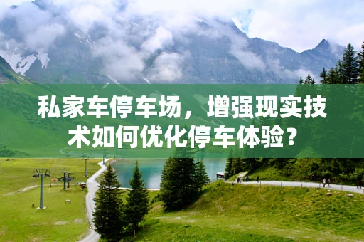 私家车停车场，增强现实技术如何优化停车体验？
