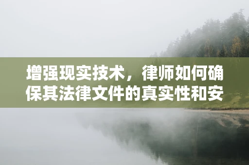 增强现实技术，律师如何确保其法律文件的真实性和安全性？