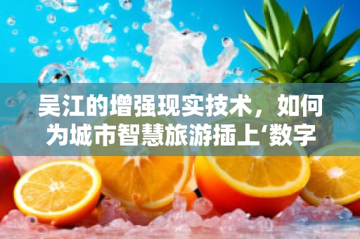 吴江的增强现实技术，如何为城市智慧旅游插上‘数字翅膀’？