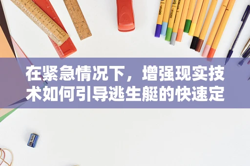 在紧急情况下，增强现实技术如何引导逃生艇的快速定位与安全撤离？