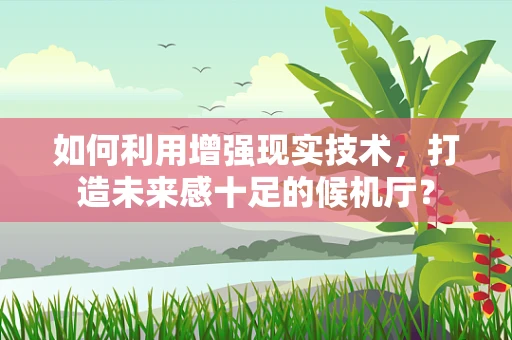 如何利用增强现实技术，打造未来感十足的候机厅？