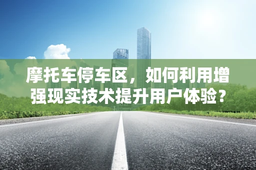 摩托车停车区，如何利用增强现实技术提升用户体验？