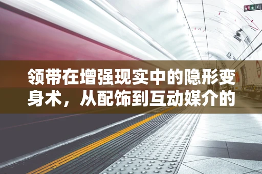 领带在增强现实中的隐形变身术，从配饰到互动媒介的跨越