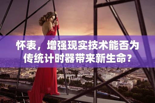 怀表，增强现实技术能否为传统计时器带来新生命？