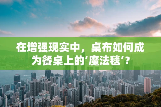 在增强现实中，桌布如何成为餐桌上的‘魔法毯’？