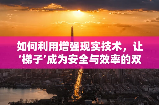 如何利用增强现实技术，让‘梯子’成为安全与效率的双重保障？
