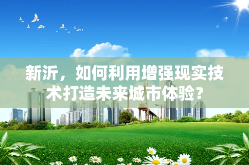 新沂，如何利用增强现实技术打造未来城市体验？