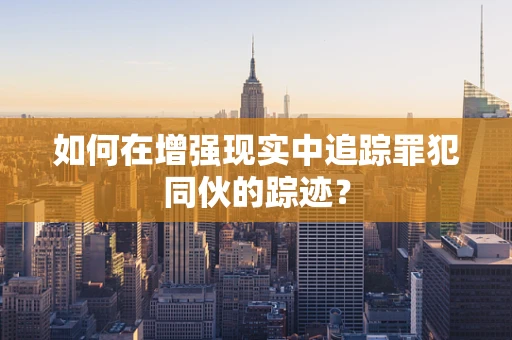 如何在增强现实中追踪罪犯同伙的踪迹？