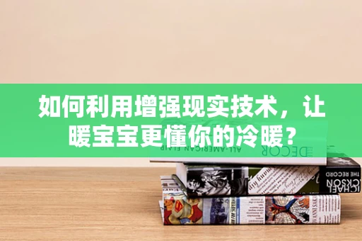 如何利用增强现实技术，让暖宝宝更懂你的冷暖？