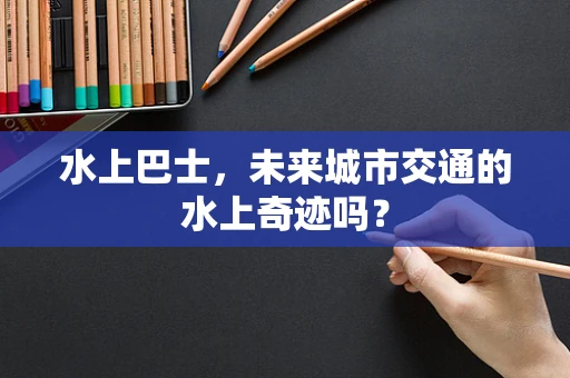 水上巴士，未来城市交通的水上奇迹吗？