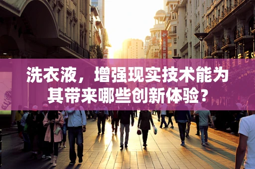 洗衣液，增强现实技术能为其带来哪些创新体验？