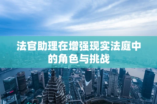 法官助理在增强现实法庭中的角色与挑战