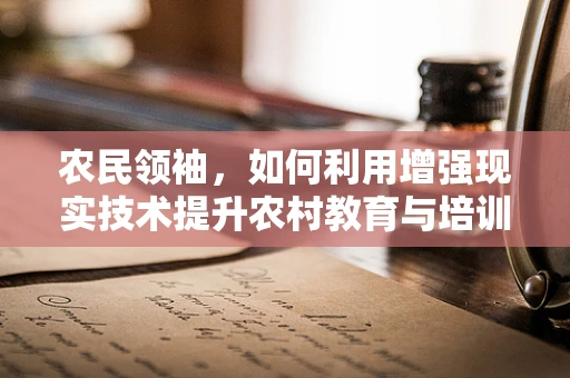 农民领袖，如何利用增强现实技术提升农村教育与培训？