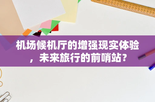 机场候机厅的增强现实体验，未来旅行的前哨站？