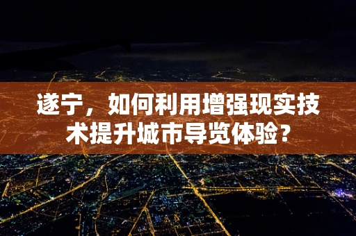 遂宁，如何利用增强现实技术提升城市导览体验？