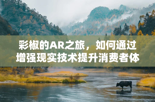 彩椒的AR之旅，如何通过增强现实技术提升消费者体验？