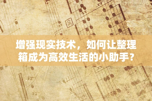 增强现实技术，如何让整理箱成为高效生活的小助手？