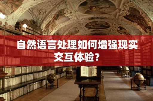 自然语言处理如何增强现实交互体验？