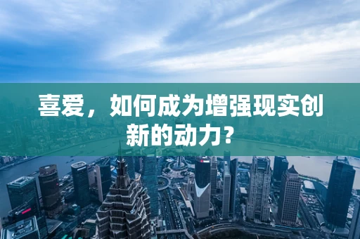 喜爱，如何成为增强现实创新的动力？