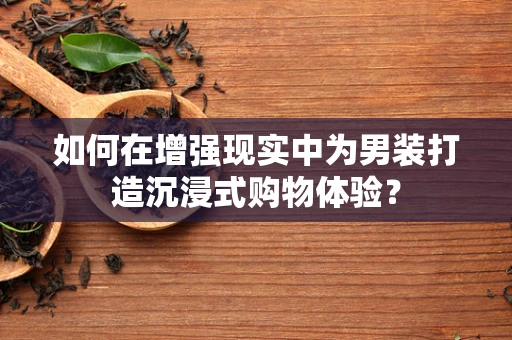 如何在增强现实中为男装打造沉浸式购物体验？