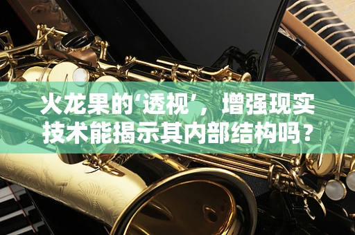 火龙果的‘透视’，增强现实技术能揭示其内部结构吗？