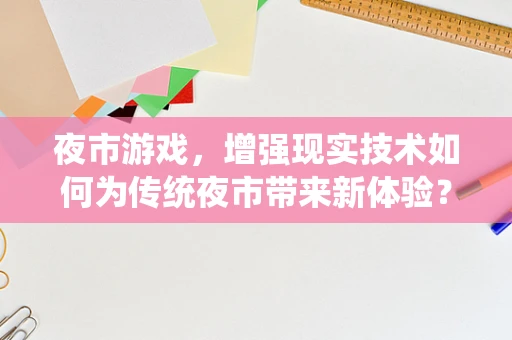 夜市游戏，增强现实技术如何为传统夜市带来新体验？