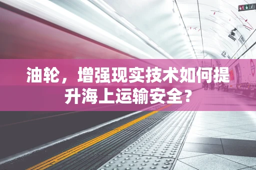 油轮，增强现实技术如何提升海上运输安全？