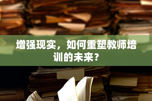 增强现实，如何重塑教师培训的未来？