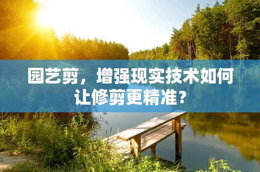 园艺剪，增强现实技术如何让修剪更精准？