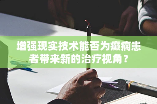 增强现实技术能否为癫痫患者带来新的治疗视角？
