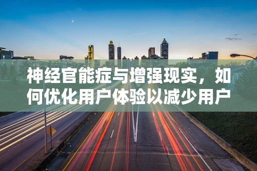 神经官能症与增强现实，如何优化用户体验以减少用户压力？