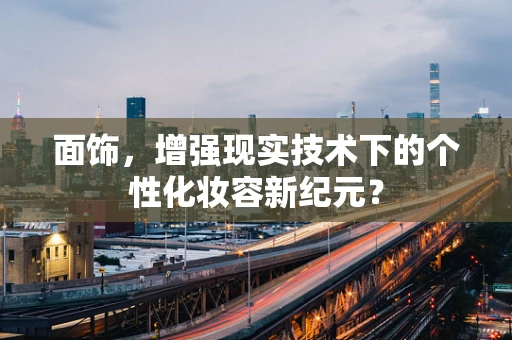 面饰，增强现实技术下的个性化妆容新纪元？