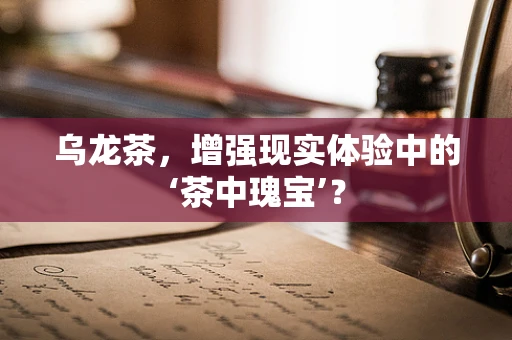 乌龙茶，增强现实体验中的‘茶中瑰宝’？