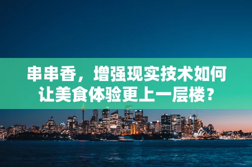 串串香，增强现实技术如何让美食体验更上一层楼？