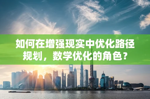 如何在增强现实中优化路径规划，数学优化的角色？