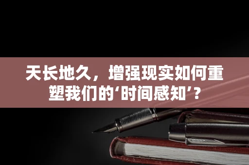 天长地久，增强现实如何重塑我们的‘时间感知’？
